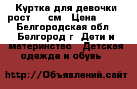 Куртка для девочки рост 152 см › Цена ­ 900 - Белгородская обл., Белгород г. Дети и материнство » Детская одежда и обувь   